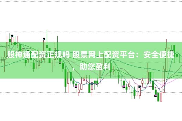 股神通配资正规吗 股票网上配资平台：安全便捷，助您盈利