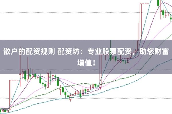散户的配资规则 配资坊：专业股票配资，助您财富增值！