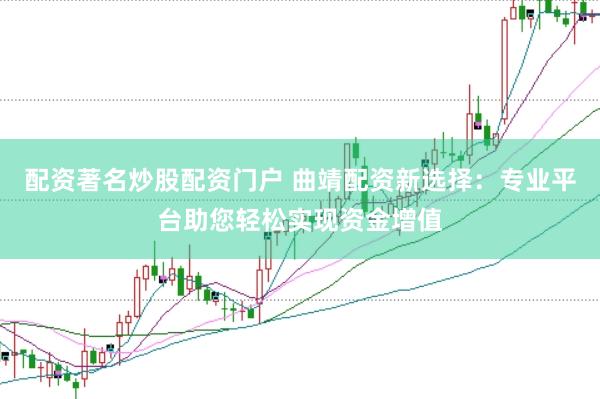 配资著名炒股配资门户 曲靖配资新选择：专业平台助您轻松实现资金增值