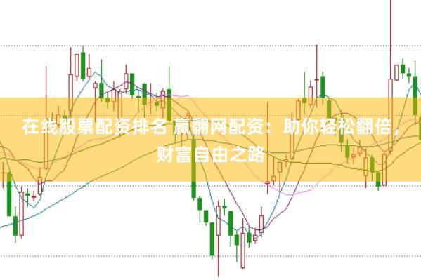 在线股票配资排名 赢翻网配资：助你轻松翻倍，财富自由之路