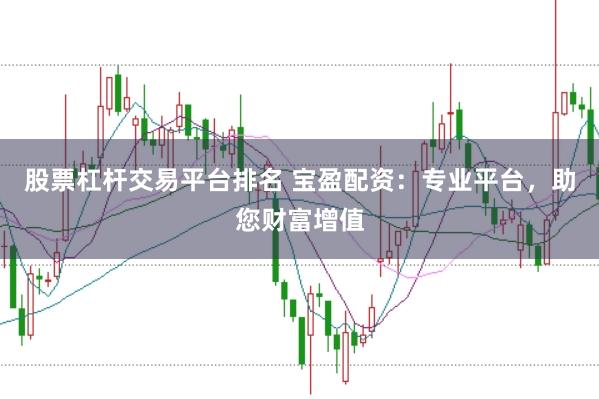 股票杠杆交易平台排名 宝盈配资：专业平台，助您财富增值