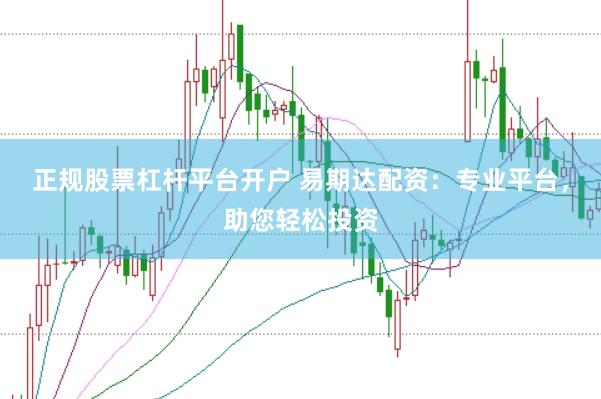 正规股票杠杆平台开户 易期达配资：专业平台，助您轻松投资