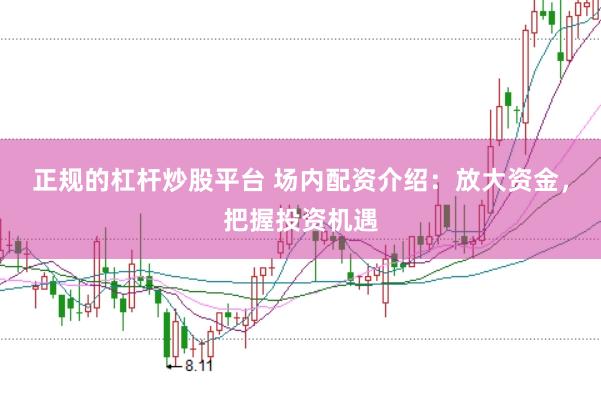正规的杠杆炒股平台 场内配资介绍：放大资金，把握投资机遇