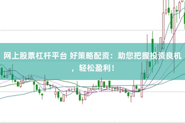 网上股票杠杆平台 好策略配资：助您把握投资良机，轻松盈利！
