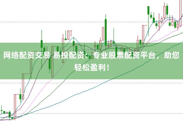 网络配资交易 易投配资：专业股票配资平台，助您轻松盈利！