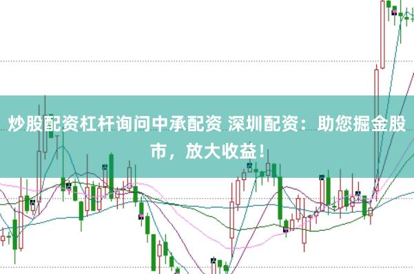 炒股配资杠杆询问中承配资 深圳配资：助您掘金股市，放大收益！
