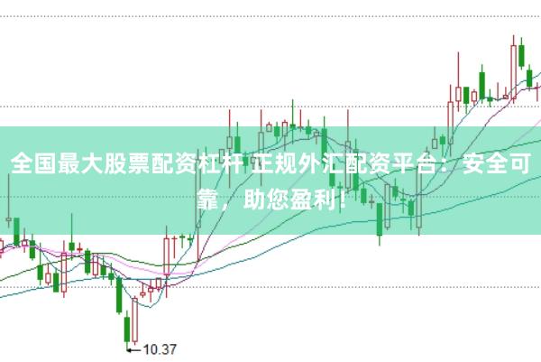 全国最大股票配资杠杆 正规外汇配资平台：安全可靠，助您盈利！