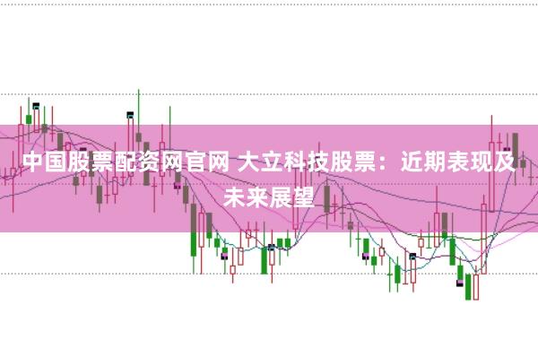 中国股票配资网官网 大立科技股票：近期表现及未来展望