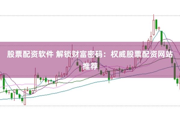 股票配资软件 解锁财富密码：权威股票配资网站推荐