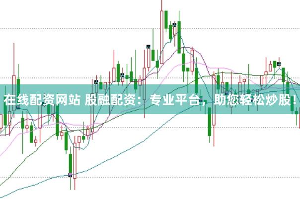 在线配资网站 股融配资：专业平台，助您轻松炒股！
