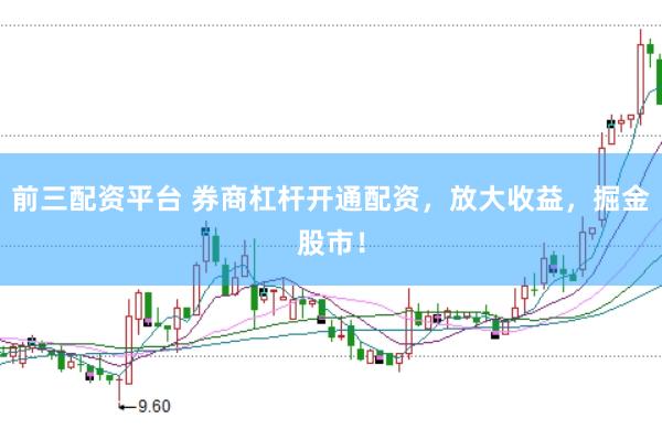 前三配资平台 券商杠杆开通配资，放大收益，掘金股市！