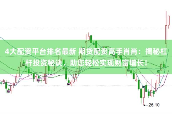 4大配资平台排名最新 期货配资高手肖肖：揭秘杠杆投资秘诀，助您轻松实现财富增长！