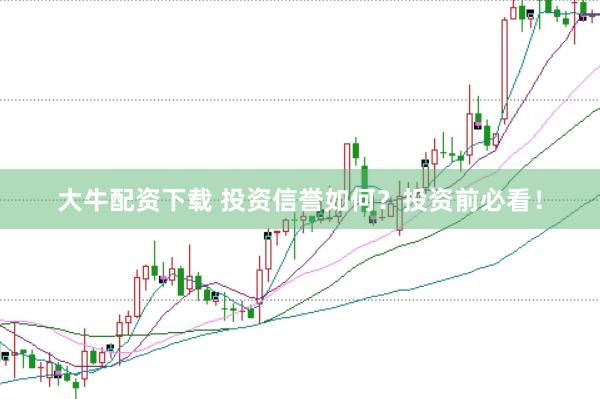 大牛配资下载 投资信誉如何？投资前必看！