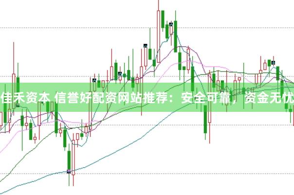 佳禾资本 信誉好配资网站推荐：安全可靠，资金无忧