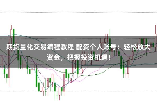 期货量化交易编程教程 配资个人账号：轻松放大资金，把握投资机遇！