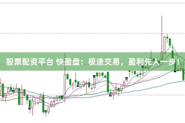 股票配资平台 快盈盘：极速交易，盈利先人一步！