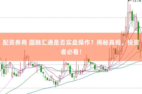 配资券商 国融汇通是否实盘操作？揭秘真相，投资者必看！