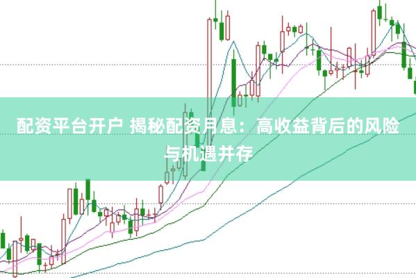 配资平台开户 揭秘配资月息：高收益背后的风险与机遇并存