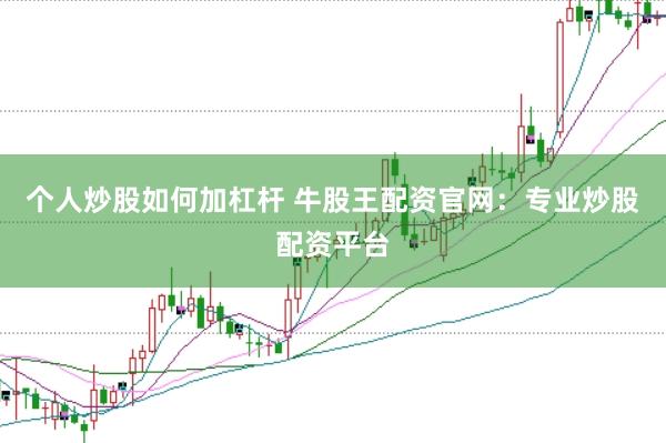 个人炒股如何加杠杆 牛股王配资官网：专业炒股配资平台