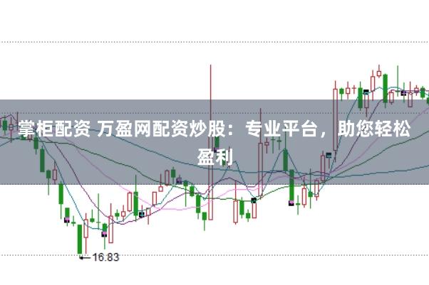 掌柜配资 万盈网配资炒股：专业平台，助您轻松盈利