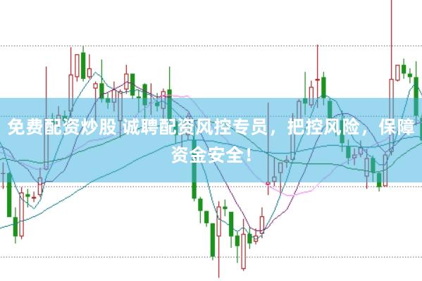 免费配资炒股 诚聘配资风控专员，把控风险，保障资金安全！