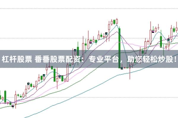 杠杆股票 番番股票配资：专业平台，助您轻松炒股！