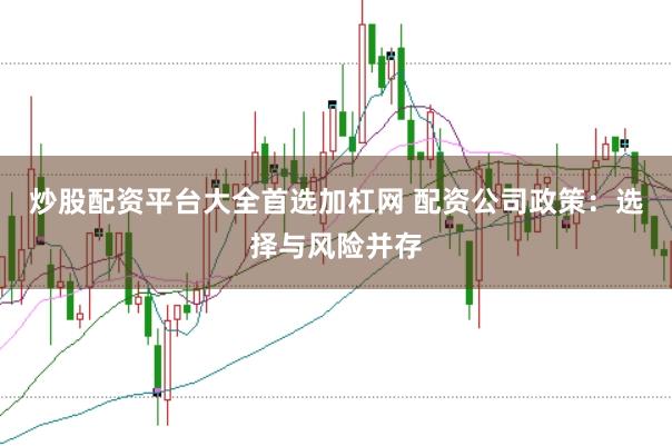 炒股配资平台大全首选加杠网 配资公司政策：选择与风险并存