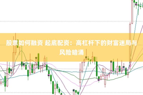 股票如何融资 起底配资：高杠杆下的财富迷局与风险暗涌