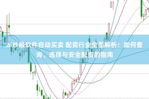 ai炒股软件自动买卖 配资行业全面解析：如何查询、选择与安全配资的指南