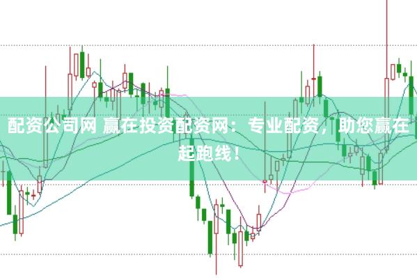 配资公司网 赢在投资配资网：专业配资，助您赢在起跑线！