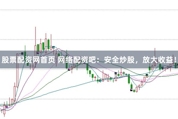 股票配资网首页 网络配资吧：安全炒股，放大收益！