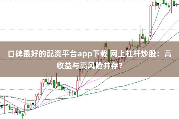 口碑最好的配资平台app下载 网上杠杆炒股：高收益与高风险并存？