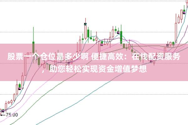 股票一个仓位是多少啊 便捷高效：在线配资服务，助您轻松实现资金增值梦想
