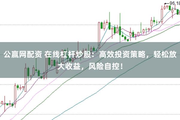 公赢网配资 在线杠杆炒股:高效投资策略,轻松放大收益,风险自控!