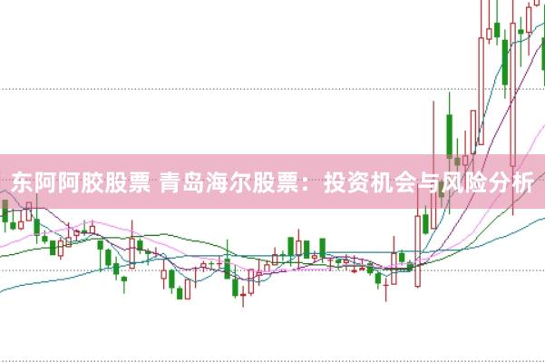东阿阿胶股票 青岛海尔股票:投资机会与风险分析