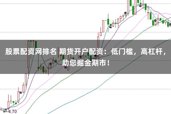 股票配资网排名 期货开户配资:低门槛,高杠杆,助您掘金期市!