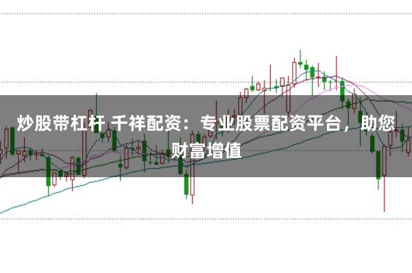 炒股带杠杆 千祥配资：专业股票配资平台，助您财富增值