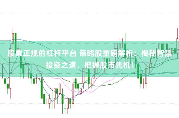 股票正规的杠杆平台 策略股重磅解析:揭秘智慧投资之道,把握股市先机!