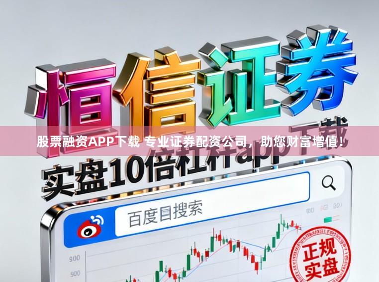 股票融资APP下载 专业证券配资公司,助您财富增值!