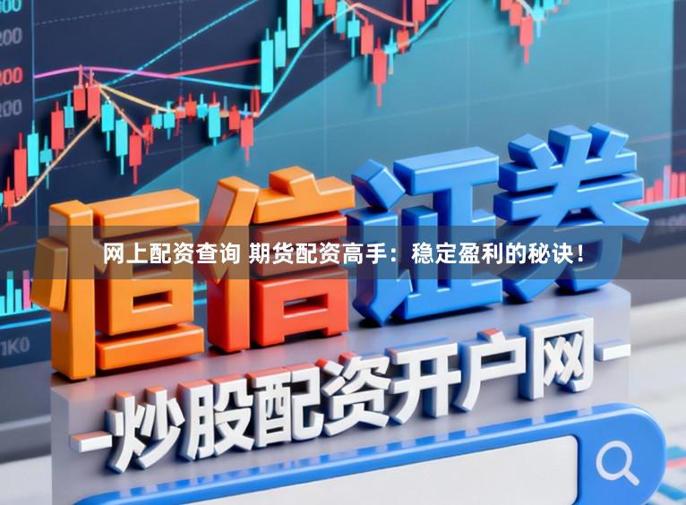 网上配资查询 期货配资高手:稳定盈利的秘诀!