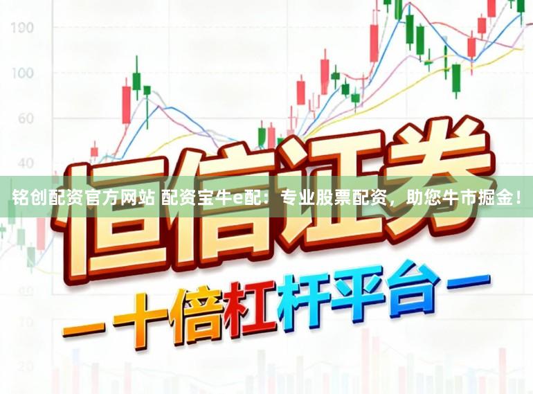 铭创配资官方网站 配资宝牛e配:专业股票配资,助您牛市掘金!