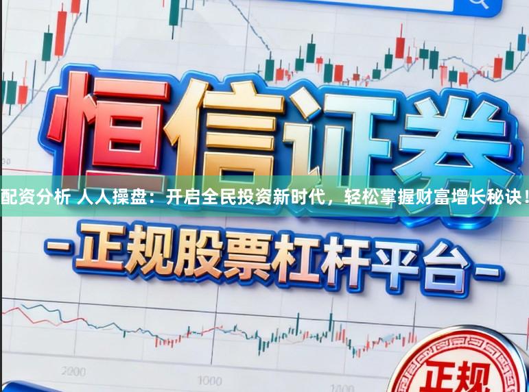 配资分析 人人操盘:开启全民投资新时代,轻松掌握财富增长秘诀!