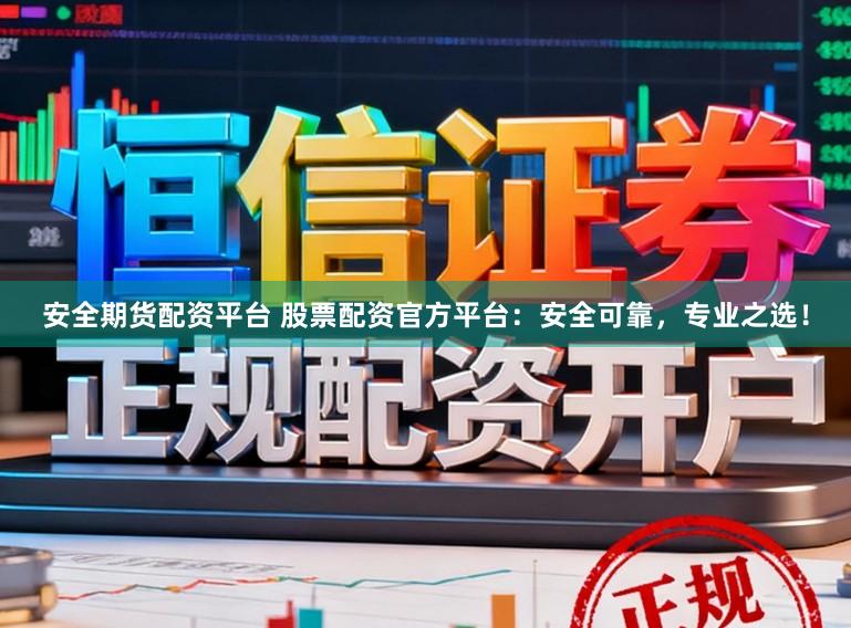 安全期货配资平台 股票配资官方平台:安全可靠,专业之选!