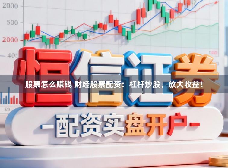 股票怎么赚钱 财经股票配资：杠杆炒股，放大收益！