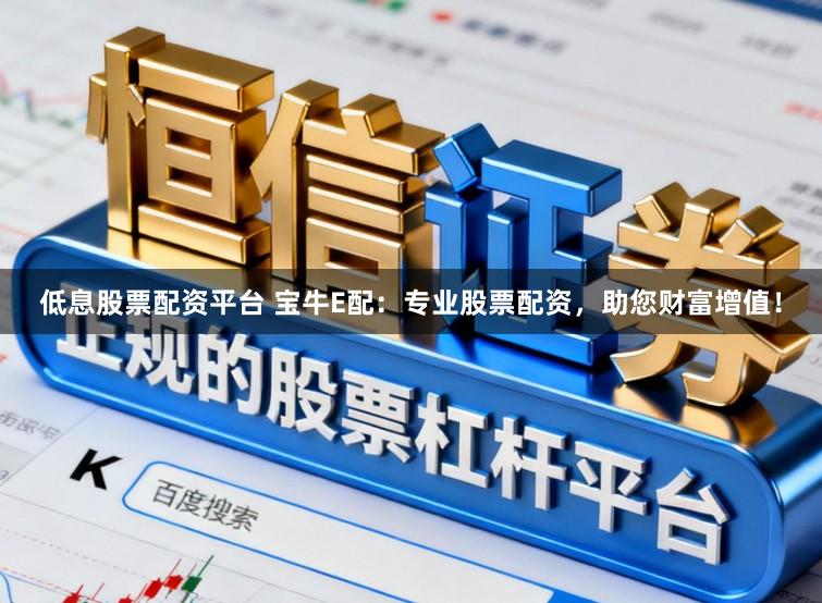 低息股票配资平台 宝牛E配：专业股票配资，助您财富增值！