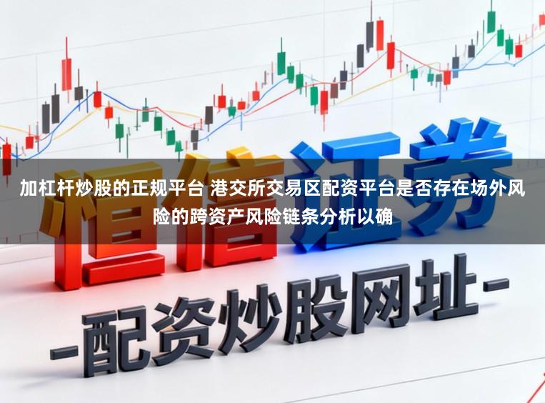 加杠杆炒股的正规平台 港交所交易区配资平台是否存在场外风险的跨资产风险链条分析以确