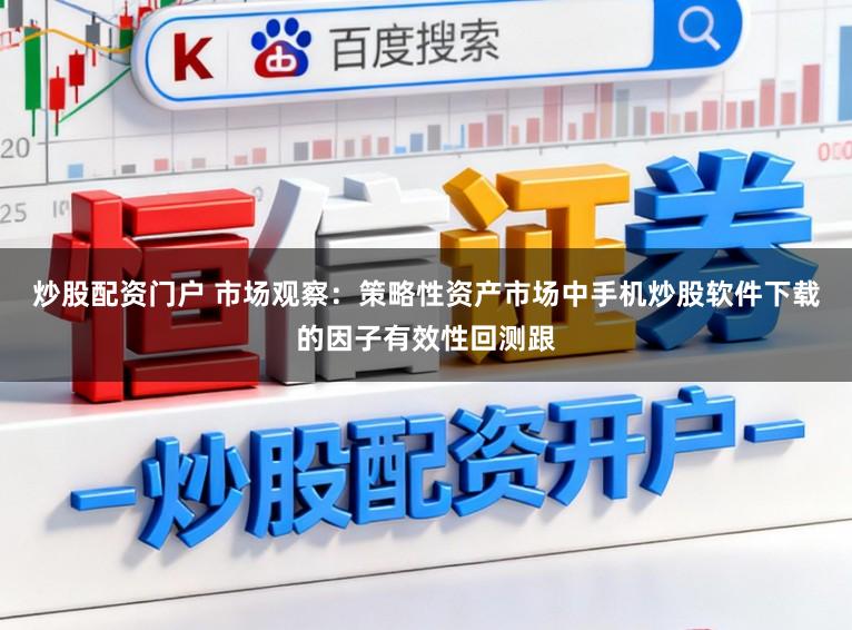 炒股配资门户 市场观察：策略性资产市场中手机炒股软件下载的因子有效性回测跟