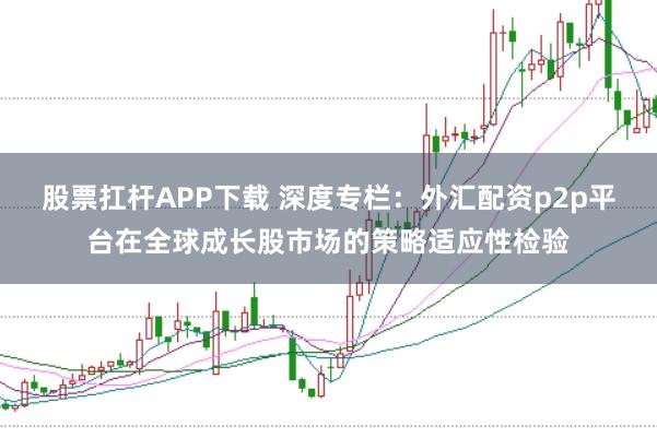 股票扛杆APP下载 深度专栏：外汇配资p2p平台在全球成长股市场的策略适应性检验