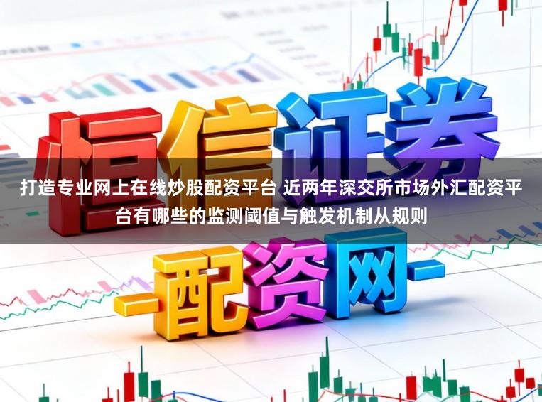打造专业网上在线炒股配资平台 近两年深交所市场外汇配资平台有哪些的监测阈值与触发机制从规则