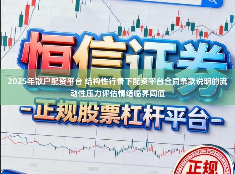 2025年散户配资平台 结构性行情下配资平台合同条款说明的流动性压力评估情绪临界阈值